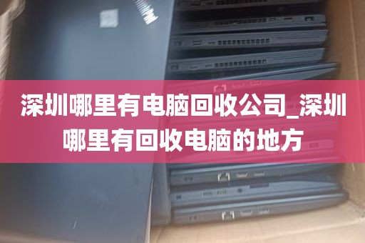 深圳哪里有电脑回收公司_深圳哪里有回收电脑的地方