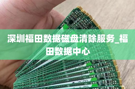 深圳福田数据磁盘清除服务_福田数据中心