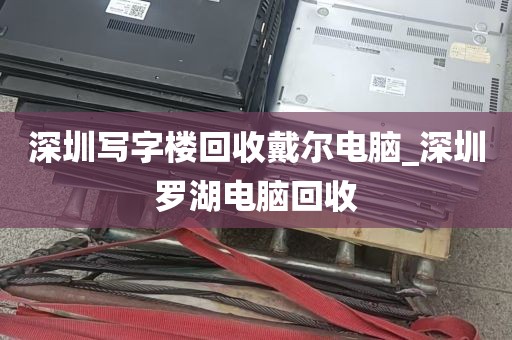 深圳写字楼回收戴尔电脑_深圳罗湖电脑回收