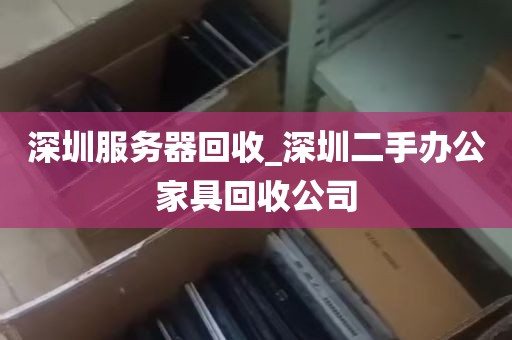 深圳服务器回收_深圳二手办公家具回收公司
