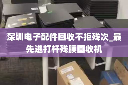 深圳电子配件回收不拒残次_最先进打杆残膜回收机