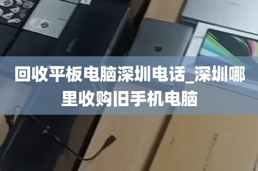 回收平板电脑深圳电话_深圳哪里收购旧手机电脑