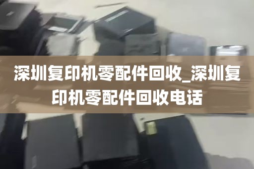 深圳复印机零配件回收_深圳复印机零配件回收电话
