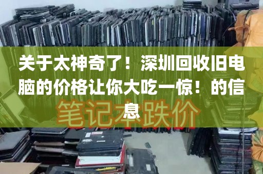 关于太神奇了！深圳回收旧电脑的价格让你大吃一惊！的信息