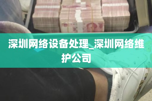 深圳网络设备处理_深圳网络维护公司