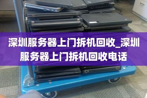 深圳服务器上门拆机回收_深圳服务器上门拆机回收电话
