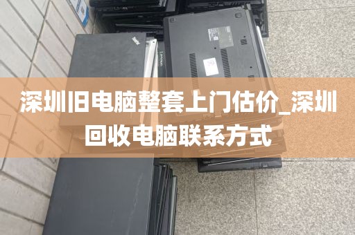 深圳旧电脑整套上门估价_深圳回收电脑联系方式
