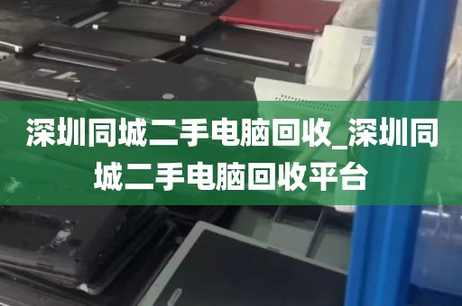 深圳同城二手电脑回收_深圳同城二手电脑回收平台