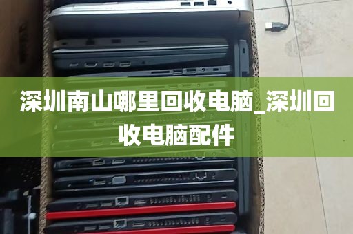 深圳南山哪里回收电脑_深圳回收电脑配件