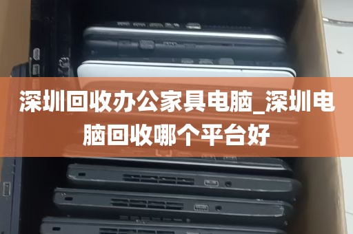 深圳回收办公家具电脑_深圳电脑回收哪个平台好
