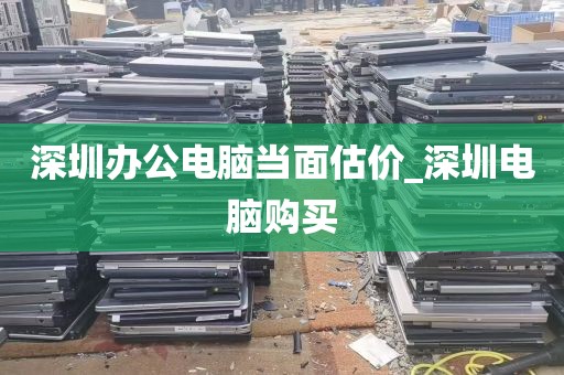 深圳办公电脑当面估价_深圳电脑购买