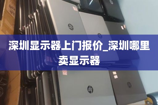 深圳显示器上门报价_深圳哪里卖显示器