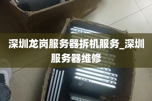 深圳龙岗服务器拆机服务_深圳服务器维修