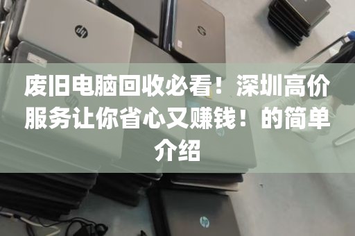 废旧电脑回收必看！深圳高价服务让你省心又赚钱！的简单介绍