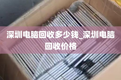 深圳电脑回收多少钱_深圳电脑回收价格