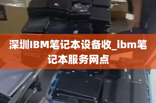 深圳IBM笔记本设备收_ibm笔记本服务网点