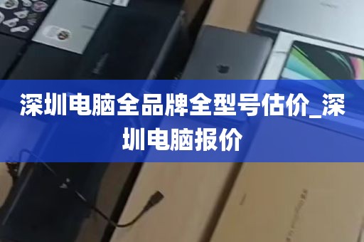 深圳电脑全品牌全型号估价_深圳电脑报价