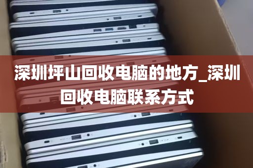 深圳坪山回收电脑的地方_深圳回收电脑联系方式