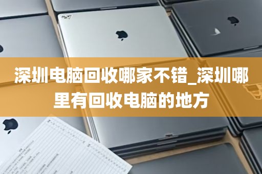 深圳电脑回收哪家不错_深圳哪里有回收电脑的地方
