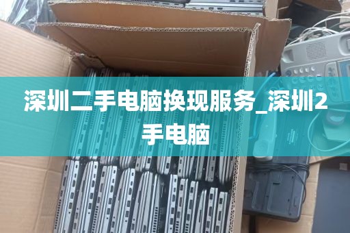 深圳二手电脑换现服务_深圳2手电脑