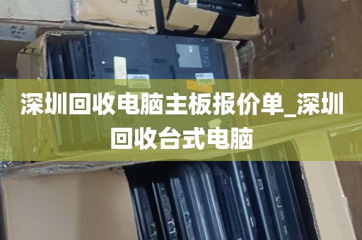 深圳回收电脑主板报价单_深圳回收台式电脑