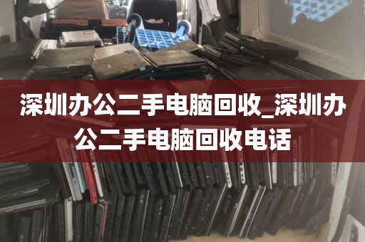 深圳办公二手电脑回收_深圳办公二手电脑回收电话