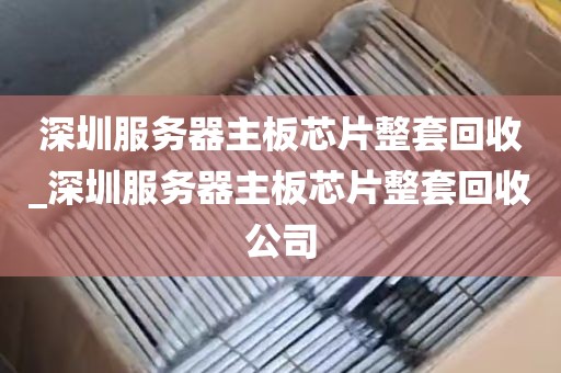 深圳服务器主板芯片整套回收_深圳服务器主板芯片整套回收公司
