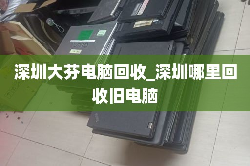 深圳大芬电脑回收_深圳哪里回收旧电脑
