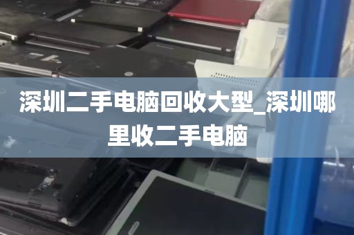 深圳二手电脑回收大型_深圳哪里收二手电脑