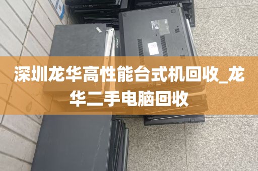 深圳龙华高性能台式机回收_龙华二手电脑回收
