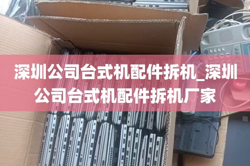 深圳公司台式机配件拆机_深圳公司台式机配件拆机厂家