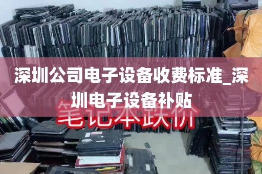 深圳公司电子设备收费标准_深圳电子设备补贴