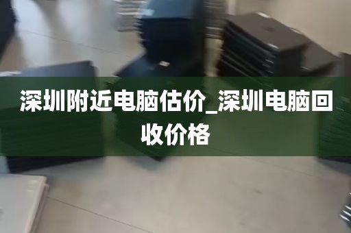 深圳附近电脑估价_深圳电脑回收价格