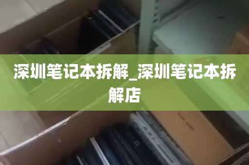 深圳笔记本拆解_深圳笔记本拆解店