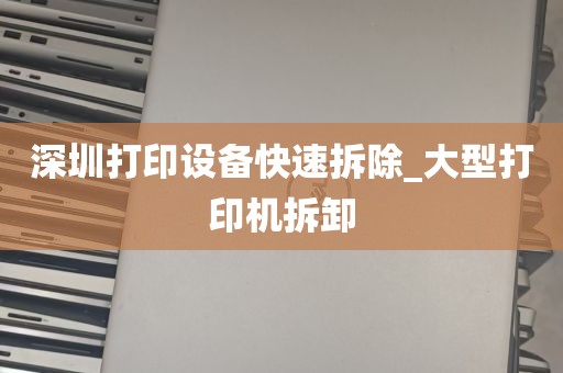 深圳打印设备快速拆除_大型打印机拆卸