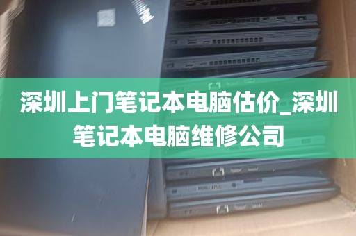 深圳上门笔记本电脑估价_深圳笔记本电脑维修公司