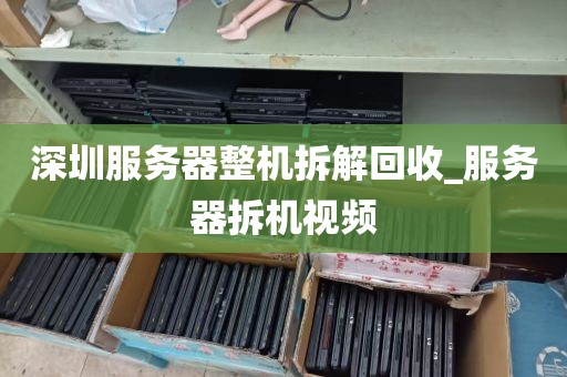 深圳服务器整机拆解回收_服务器拆机视频
