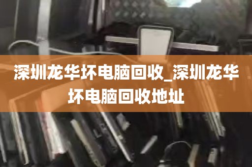 深圳龙华坏电脑回收_深圳龙华坏电脑回收地址