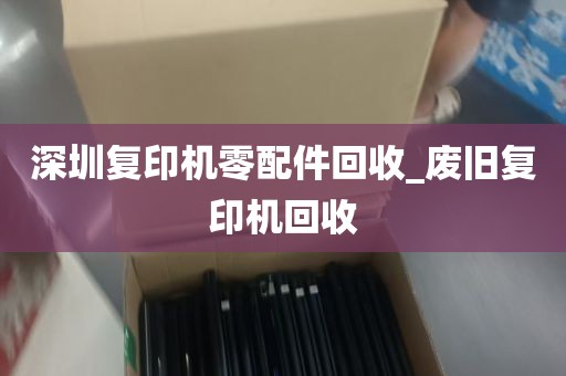 深圳复印机零配件回收_废旧复印机回收