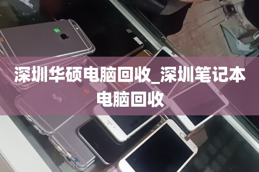 深圳华硕电脑回收_深圳笔记本电脑回收
