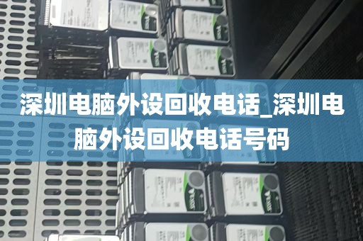 深圳电脑外设回收电话_深圳电脑外设回收电话号码