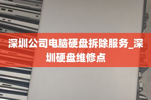 深圳公司电脑硬盘拆除服务_深圳硬盘维修点