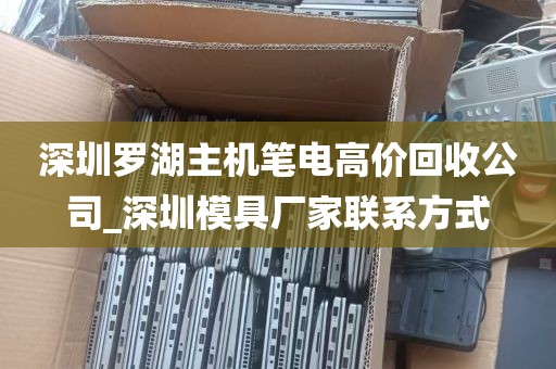 深圳罗湖主机笔电高价回收公司_深圳模具厂家联系方式