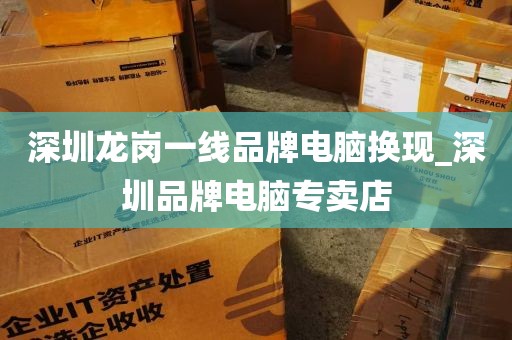 深圳龙岗一线品牌电脑换现_深圳品牌电脑专卖店