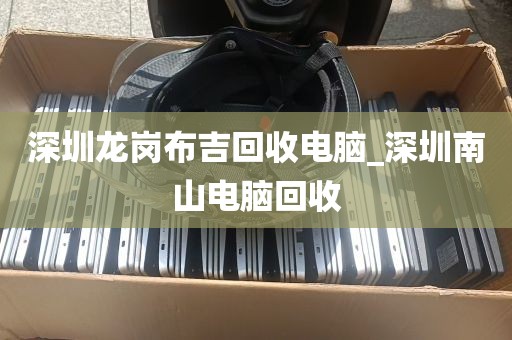 深圳龙岗布吉回收电脑_深圳南山电脑回收