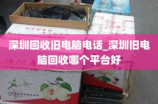 深圳回收旧电脑电话_深圳旧电脑回收哪个平台好