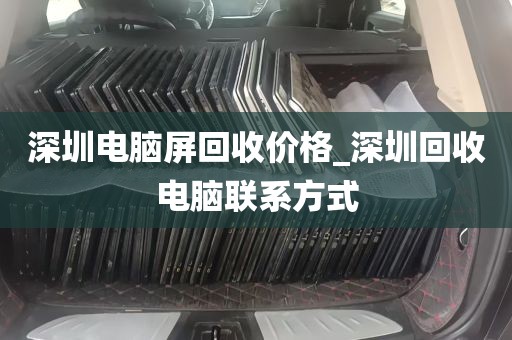 深圳电脑屏回收价格_深圳回收电脑联系方式