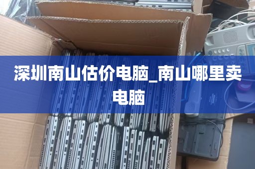 深圳南山估价电脑_南山哪里卖电脑