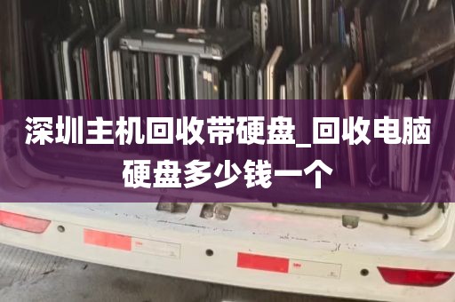深圳主机回收带硬盘_回收电脑硬盘多少钱一个