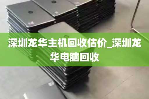 深圳龙华主机回收估价_深圳龙华电脑回收
